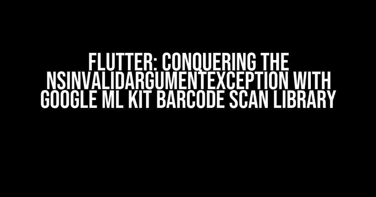 Flutter: Conquering the NSInvalidArgumentException with Google ML Kit Barcode Scan Library