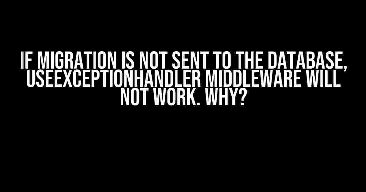 If Migration is not sent to the database, UseExceptionHandler Middleware will not work. Why?