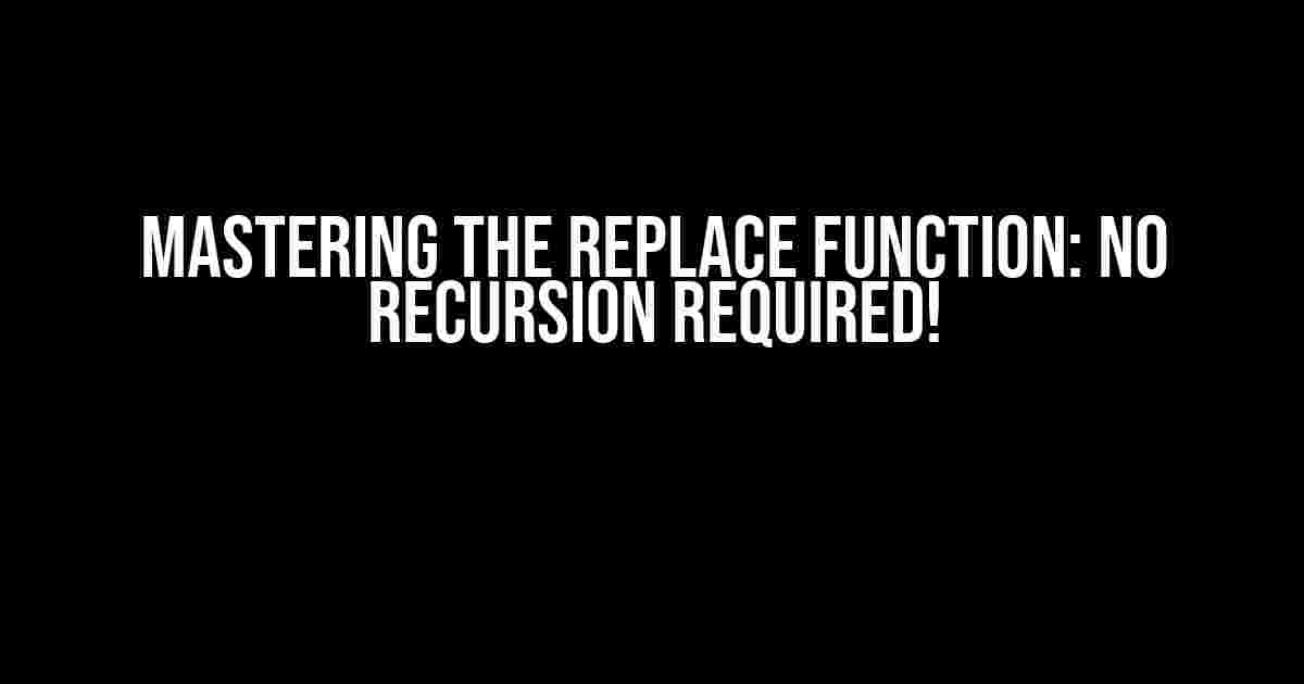 Mastering the REPLACE Function: No Recursion Required!