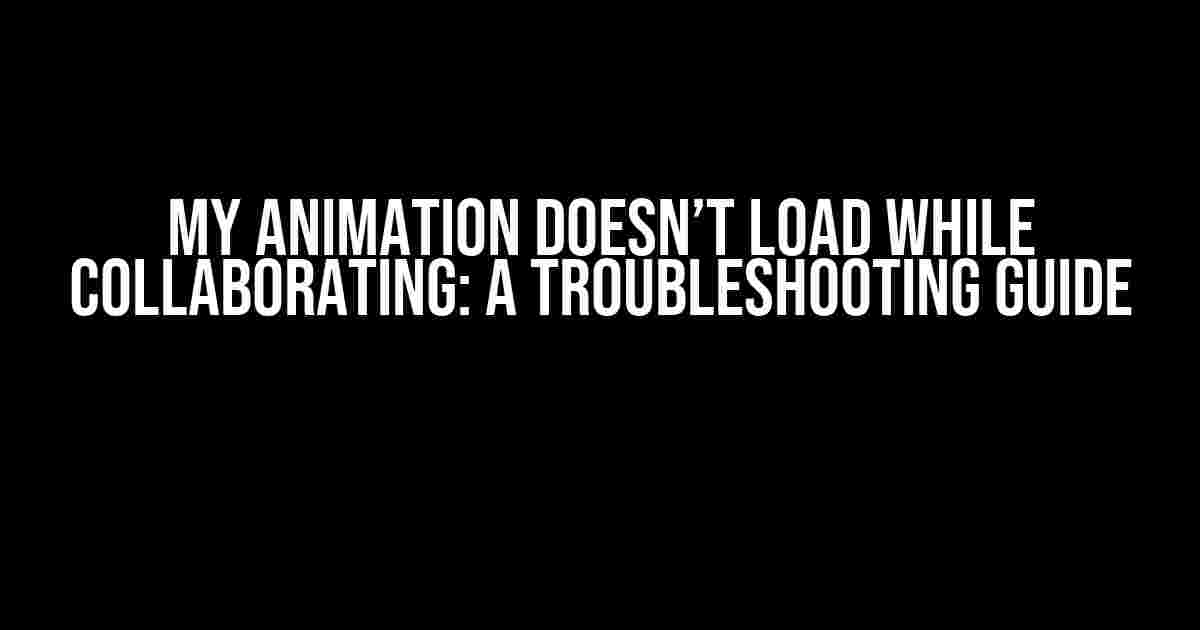 My Animation Doesn’t Load While Collaborating: A Troubleshooting Guide