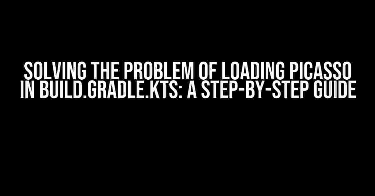 Solving the Problem of Loading Picasso in build.gradle.kts: A Step-by-Step Guide