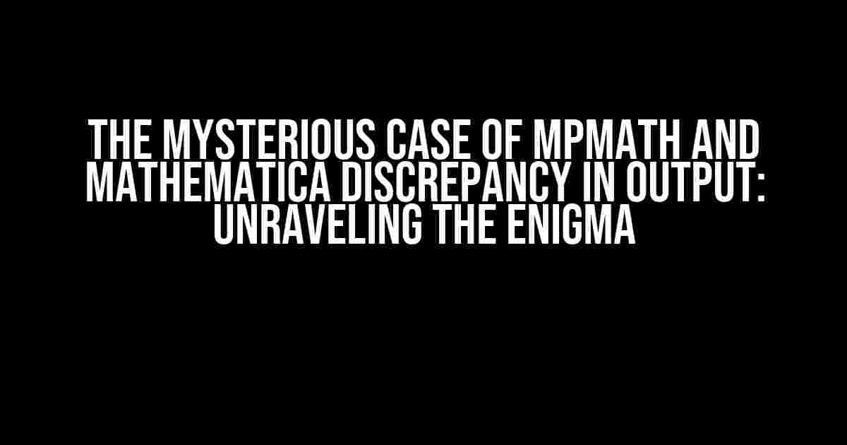 The Mysterious Case of mpmath and Mathematica Discrepancy in Output: Unraveling the Enigma