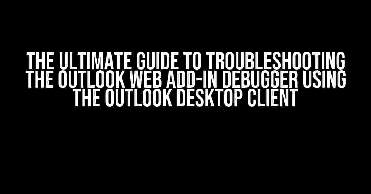 The Ultimate Guide to Troubleshooting the Outlook Web Add-in Debugger Using the Outlook Desktop Client