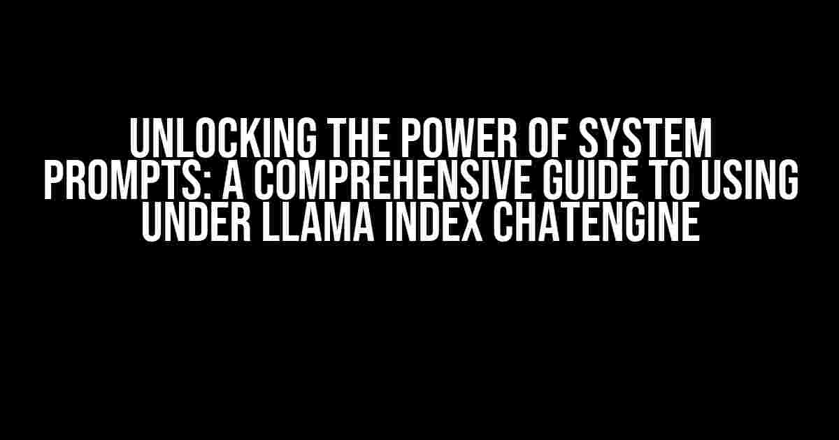 Unlocking the Power of System Prompts: A Comprehensive Guide to Using Under Llama Index ChatEngine