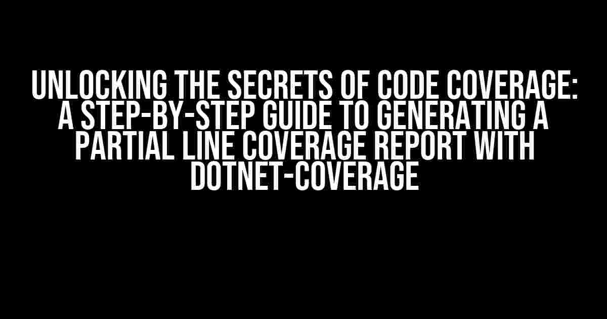 Unlocking the Secrets of Code Coverage: A Step-by-Step Guide to Generating a Partial Line Coverage Report with dotnet-coverage