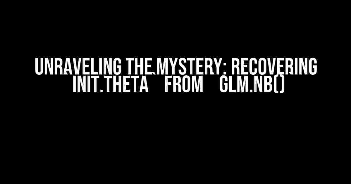 Unraveling the Mystery: Recovering `init.theta` from `glm.nb()`